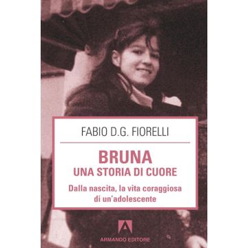 Bruna. Una storia di cuore. Dalla nascita, la vita coraggiosa di un'adolescente