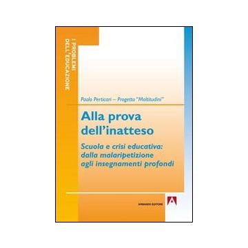 Alla prova dell'inatteso. Scuola e crisi educativa. Dalla malaripetizione agli insegnamenti profondi