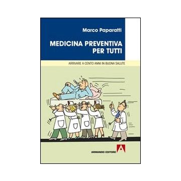 Medicina preventiva per tutti. Cosa fare per arrivare a cento anni in buona salute
