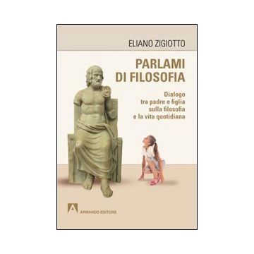 Parlami di filosofia. Dialogo tra padre e figlia sulla filosofia e la vita quotidiana