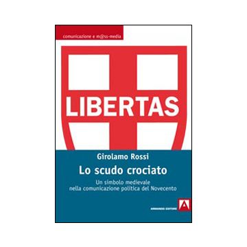 Lo scudo crociato. Un simbolo medievale nella comunicazione politica del Novecento