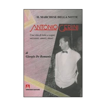 Il marchese della notte. Antonio Gerini. Una vita di lotte e sogni, successo, amori, onori