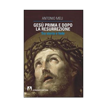 Gesù prima e dopo la resurrezione. Tra storia e fede