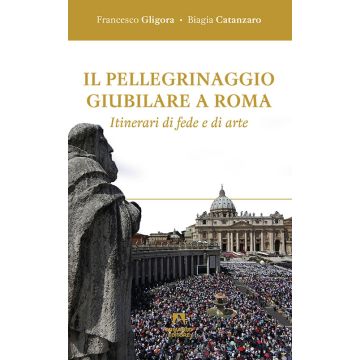 Il pellegrinaggio giubilare a Roma. Itinerari di fede e di arte