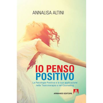 Io penso positivo. La psicologia positiva e la sua applicazione nella teatroterapia e nel counseling