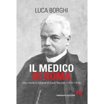 Il medico di Roma. Vita, morte e miracoli di Guido Baccelli (1830-1916)