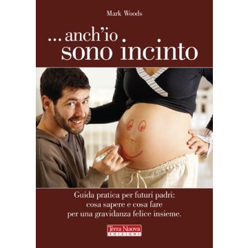 ...Anch'io sono incinto. Guida pratica per futuri padri: cosa sapere e cosa fare per una gravidanza felice insieme