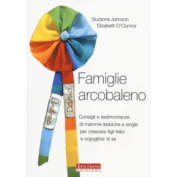 Famiglie arcobaleno. Consigli e testimonianze di mamme lesbiche e single per crescere figli felici e orgogliosi di sé