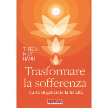 Trasformare la sofferenza. L'arte di generare felicità