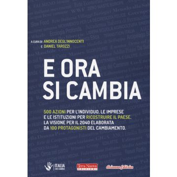 E ora si cambia. 500 azioni per l'individuo, le imprese e le istituzioni per ricostruire il Paese. La visione per il 2040 elaborata da 100 protagonisti del cambiamento