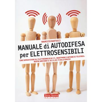 Manuale di autodifesa per elettrosensibili. Come sopravvivere all'elettrosmog di wi-fi, smartphone e antenne di telefonia. Mentre arrivano il 5G e il wi-fi dallo spazio!