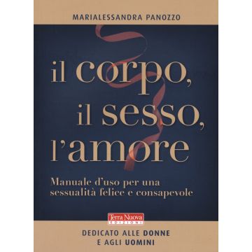 Il corpo, il sesso, l'amore. Manuale d'uso per una sessualità felice e consapevole