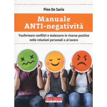 Manuale anti-negatività. Trasformare conflitti e malessere in risorse positive nelle relazioni personali e al lavoro