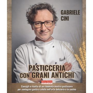 Pasticceria con grani antichi. Consigli e ricette di un rinomato mastro pasticcere per coniugare gusto e salute nell'arte dolciaria e in cucina