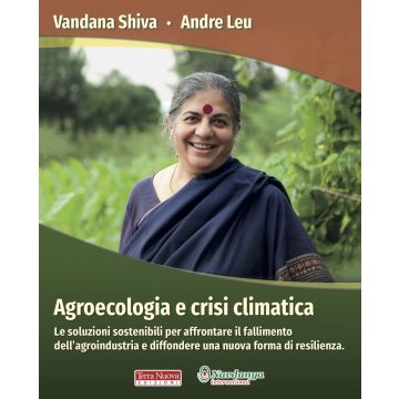 Agroecologia e crisi climatica. Le soluzioni sostenibili per affrontare il fallimento dell'agroindustria e diffondere una nuova forma di resilienza