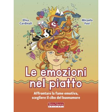 Le emozioni nel piatto. Affrontare la fame emotiva, scegliere il cibo del buonumore