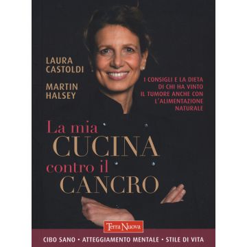 La mia cucina contro il cancro. I consigli e la dieta di chi ha vinto il tumore anche con l'alimentazione naturale