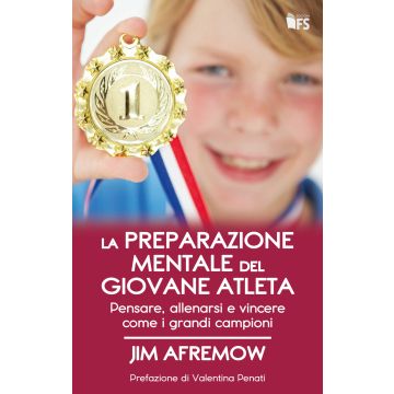 La preparazione mentale del giovane atleta. Pensare, allenarsi e vincere come i grandi campioni