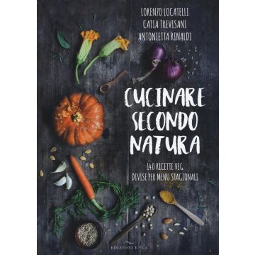 Cucinare secondo natura. 140 ricette veg divise per menu stagionali