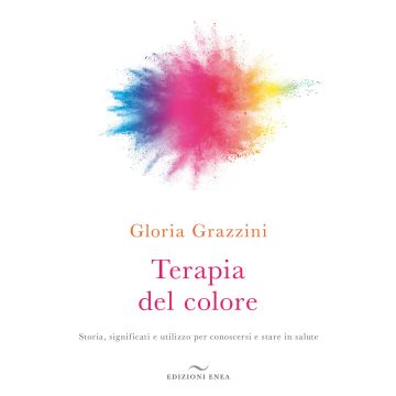 Terapia del colore. Storia, significati e utilizzo per conoscersi e stare in salute 2/ed.