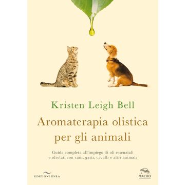 Aromaterapia olistica per gli animali. Guida completa all'impiego di oli essenziali e idrolati con cani, gatti, cavalli e altri animali