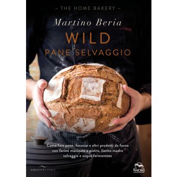 Wild. Pane selvaggio. Come fare pane, focacce e altri prodotti da forno con farine macinate a pietra, lievito madre selvaggio e acque fermentate. Ediz. illustrata