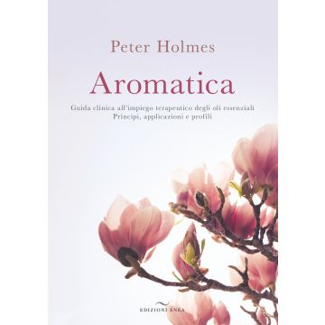 Aromatica. Guida clinica all'impiego terapeutico degli oli essenziali. Principi, applicazioni e profili