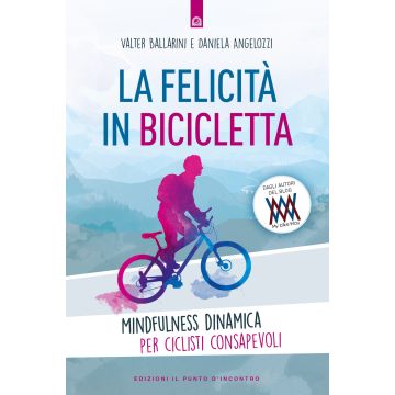 La felicità in bicicletta. Mindfulness dinamica per ciclisti consapevoli