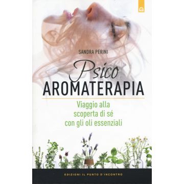 Psicoaromaterapia. Viaggio alla scoperta di sé con gli oli essenziali