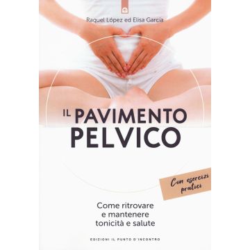 Il pavimento pelvico. Come ritrovare e mantenere tonicità e salute. Con esercizi pratici