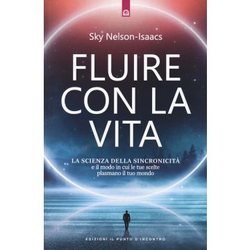 Fluire con la vita. La scienza della sincronicità e il modo in cui le tue scelte plasmano il tuo mondo