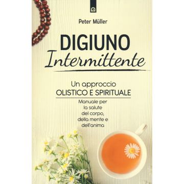 Digiuno intermittente. Un approccio olistico e spirituale. Manuale per la salute del corpo, della mente e dell'anima