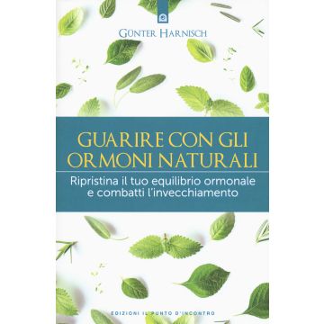 Guarire con gli ormoni naturali. Ripristina il tuo equilibrio ormonale e combatti l'invecchiamento