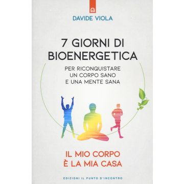 7 giorni di bioenergetica. Per riconquistare un corpo sano e una mente sana. Il mio corpo è la mia casa