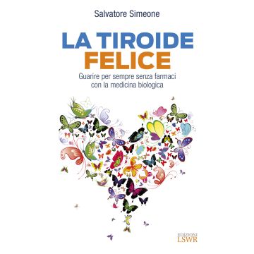 La tiroide felice. Guarire per sempre senza farmaci con la medicina biologica