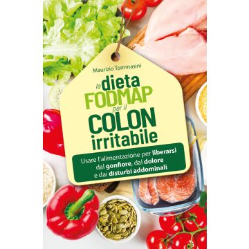La dieta FODMAP per il colon irritabile. Usare l'alimentazione per liberarsi dal gonfiore, dal dolore e dai disturbi addominali