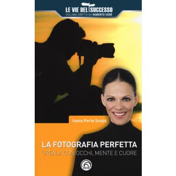 La fotografia perfetta. Creala con occhi, mente e cuore