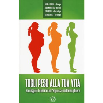 Togli peso alla tua vita. Sconfiggere l'obesità con l'approccio multidsciplinare