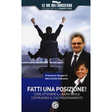 Fatti una posizione! Come ottenere il lavoro ideale costruendo il tuo posizionamento