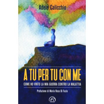 A tu per tu con me. Come ho vinto la mia guerra contro la malattia