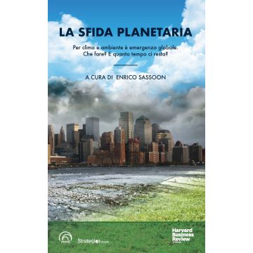 La sfida planetaria. Per clima e ambiente è emergenza globale. Che fare? E quanto tempo ci resta?