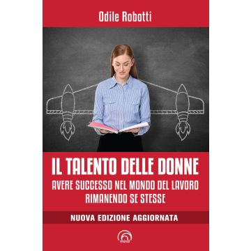 Il talento delle donne. Avere successo nel mondo del lavoro rimanendo se stesse. Nuova ediz.