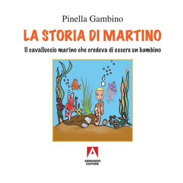 La storia di Martino. Il cavalluccio marino che credeva di essere un bambino