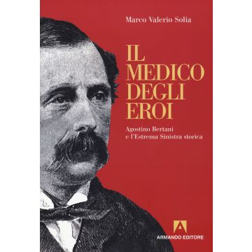 Il medico degli eroi. Agostino Bertani e l'estrema sinistra europea