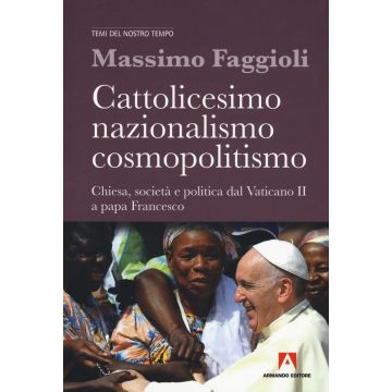 Cattolicesimo, nazionalismo, cosmopolitismo. Chiesa, società e politica dal Vaticano II a papa Francesco
