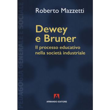 Dewey e Bruner. Il processo educativo nella società industriale. Nuova ediz.