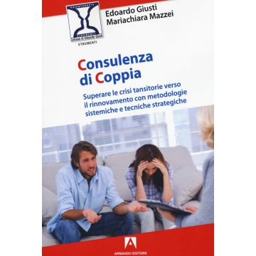 Consulenza di coppia. Superare le crisi transitorie verso il rinnovamento con metodologie sistemiche e tecniche strategiche