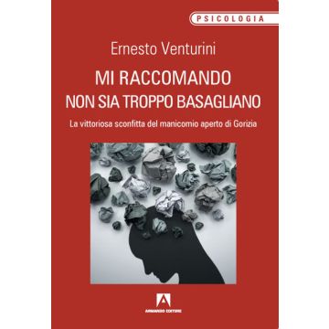 Mi raccomando non sia troppo basagliano. La vittoriosa sconfitta del manicomio aperto di Gorizia