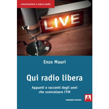 Qui radio libera. Appunti e racconti degli anni che sconvolsero l'FM
