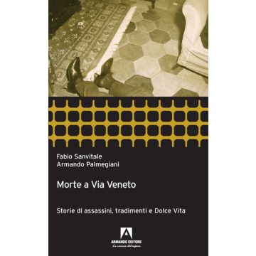 Morte a via Veneto. Storie di assassini, tradimenti e dolce vita